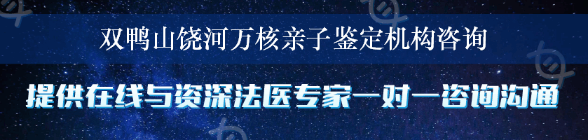 双鸭山饶河万核亲子鉴定机构咨询